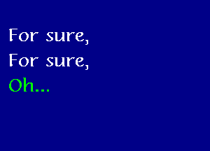 For sure,
For sure,

Oh...