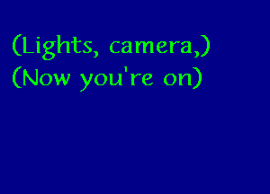 (Lights, camera)
(Now you're on)