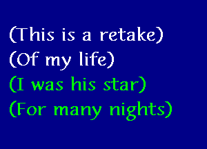 (This is a retake)
(Of my life)

(I was his star)
(For many nights)