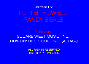 Written By

SQUARE WEST MUSIC, INC,
HDWLIN' HITS MUSIC, INC (ASCIJQPJ

ALL RIGHTS RESERVED
USED BY PERMISSION