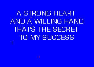 A STRONG HEART
AND A WILLING HAND
THATS THE SECREF
TO MY SUCCESS

1