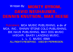 Written Byi

MBA MUSIC PUBLISHING. a div of
MBA. IND. SHININ' STONE COLD PUBLISHING.
BIK HAUS PUBLISHING. MAX DOG MUSIC
(ASCAPJ. EAASY LANDING MUSIC.

L. L. C. MUSIC (BMIJ
ALL RIGHTS RESERVED. USED BY PERMISSION.