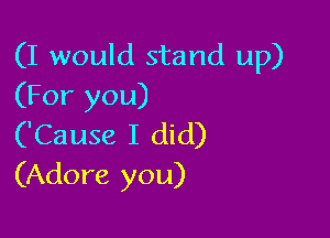 (I would stand up)
(For you)

('Cause I did)
(Adore you)