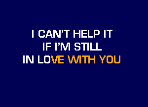 I CAN'T HELP IT
IF I'M STILL

IN LOVE WITH YOU