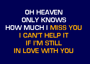 0H HEAVEN
ONLY KNOWS
HOW MUCH I MISS YOU
I CAN'T HELP IT
IF I'M STILL
IN LOVE WITH YOU