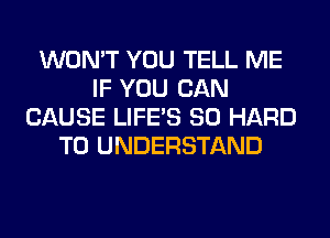 WON'T YOU TELL ME
IF YOU CAN
CAUSE LIFE'S SO HARD
TO UNDERSTAND