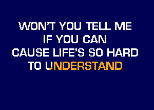 WON'T YOU TELL ME
IF YOU CAN
CAUSE LIFE'S SO HARD
TO UNDERSTAND