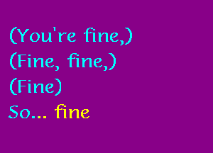 (You're fine)
(Fine, fine)

(Fine)
So. ne