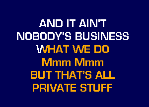 AND IT AIN'T
NOBODYB BUSINESS
WHAT WE DO
Mmm Mmm
BUT THAT'S ALL
PRIVATE STUFF