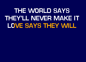 THE WORLD SAYS
THEY'LL NEVER MAKE IT
LOVE SAYS THEY WILL