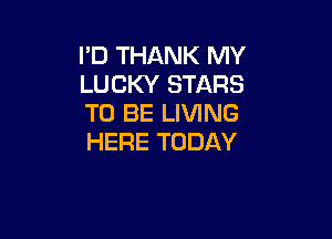 I'D THANK MY
LUCKY STARS
WDBELRHNG

HERE TODAY