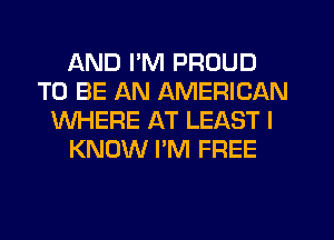 AND I'M PROUD
TO BE AN AMERICAN
WHERE AT LEAST I
KNOW I'M FREE