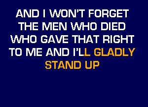 AND I WON'T FORGET
THE MEN WHO DIED
WHO GAVE THAT RIGHT
TO ME AND I'LL GLADLY
STAND UP