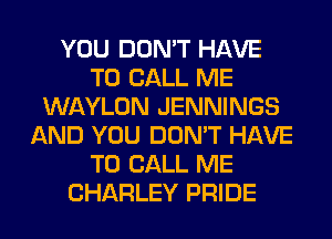YOU DON'T HAVE
TO CALL ME
WAYLON JENNINGS
AND YOU DON'T HAVE
TO CALL ME
CHARLEY PRIDE