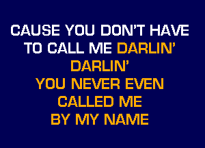 CAUSE YOU DON'T HAVE
TO CALL ME DARLIN'
DARLIN'

YOU NEVER EVEN
CALLED ME
BY MY NAME