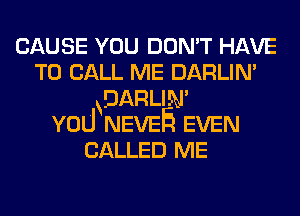 CAUSE YOU DON'T HAVE
TO CALL ME DARLIN'
DARLIN'
voU NEVEE EVEN
CALLED ME