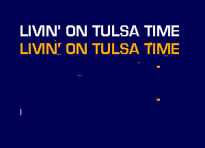 LIVIN' 0N TULSA TIME
LIVIN7 0N TULSA TIME
