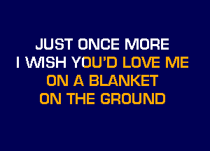 JUST ONCE MORE
I WISH YOU'D LOVE ME
ON A BLANKET
ON THE GROUND