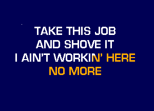 TAKE THIS JOB
AND SHOVE IT

I AIN'T WORKIN' HERE
NO MORE