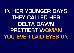 IN HER YOUNGER DAYS
THEY CALLED HER
DELTA DAWN
PRE'I'I'IEST WOMAN
YOU EVER LAID EYES 0N