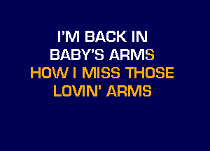I'M BACK IN
BABY'S ARMS
HDWI MISS THOSE

LOVIN' ARMS