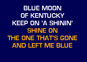 BLUE MOON
OF KENTUCKY
KEEP ON 'A SHINIM
SHINE ON
THE ONE THAT'S GONE
AND LEFT ME BLUE