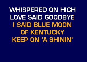 WHISPERED 0N HIGH
LOVE SAID GOODBYE
I SAID BLUE MOON
OF KENTUCKY
KEEP ON 'A SHININ'