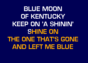 BLUE MOON
OF KENTUCKY
KEEP ON 'A SHINIM
SHINE ON
THE ONE THAT'S GONE
AND LEFT ME BLUE