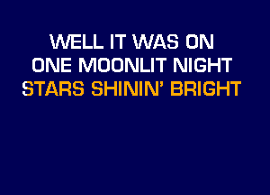 WELL IT WAS ON
ONE MOONLIT NIGHT
STARS SHINIM BRIGHT