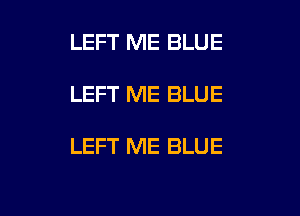 LEFT ME BLUE

LEFT ME BLUE

LEFT ME BLUE