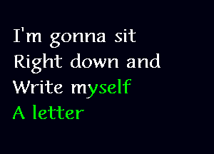 I'm gonna sit
Right down and

Write myself
A letter