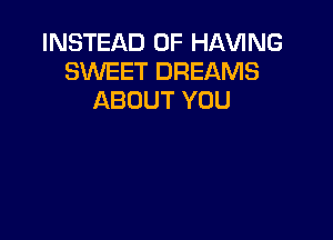 INSTEAD OF HAVING
SWEET DREAMS
ABOUT YOU