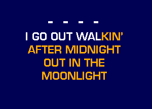 I GO OUT WALKIN'
AFTER MIDNIGHT

OUT IN THE
MOONLIGHT