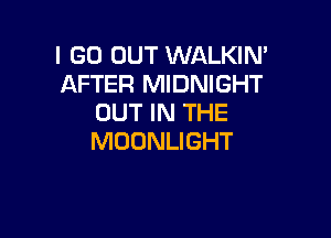 I GO OUT WALKIN'
AFTER MIDNIGHT
OUT IN THE

MOONLIGHT