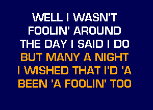 WELL I WASN'T
FODLIN' AROUND
THE DAY I SAID I DO
BUT MANY A NIGHT
I INISHED THAT I'D 'A
BEEN 'A FOOLIN' T00