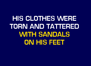HIS CLOTHES WERE
TORN AND TA'ITERED
WTH SANDALS
ON HIS FEET