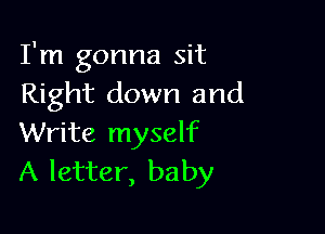 I'm gonna sit
Right down and

Write myself
A letter, baby