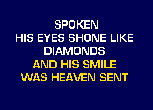 SPOKEN
HIS EYES SHONE LIKE
DIAMONDS
AND HIS SMILE
WAS HEAVEN SENT