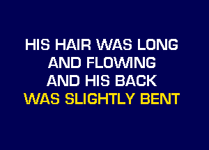 HIS HAIR WAS LONG
AND FLOV'UING

AND HIS BACK
WAS SLIGHTLY BENT