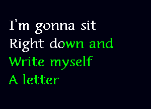 I'm gonna sit
Right down and

Write myself
A letter