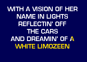 WITH A VISION OF HER
NAME IN LIGHTS
REFLECTIN' OFF

THE CARS
AND DREAMIN' OF A
WHITE LIMOZEEN