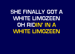 SHE FINALLY GOT A
WHITE LIMOZEEN
0H RIDIM IN A
WHITE LIMOZEEN