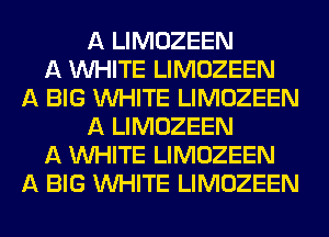 A LIMOZEEN
A WHITE LIMOZEEN
A BIG WHITE LIMOZEEN
A LIMOZEEN
A WHITE LIMOZEEN
A BIG WHITE LIMOZEEN