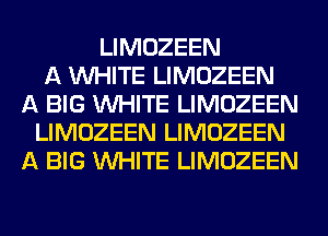LIMOZEEN
A WHITE LIMOZEEN
A BIG WHITE LIMOZEEN
LIMOZEEN LIMOZEEN
A BIG WHITE LIMOZEEN