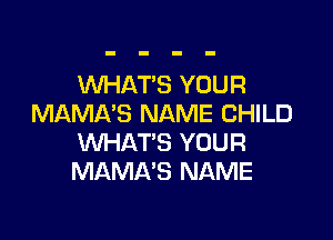 WHATS YOUR
MAMA'S NAME CHILD

WHAT'S YOUR
MAMA'S NAME