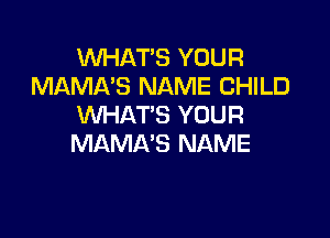 WHAT'S YOUR
MAMA'S NAME CHILD
WHAT'S YOUR

MAMA'S NAME