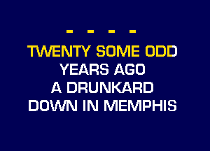 MENTY SOME ODD
YEARS AGO
A DRUNKARD
DOWN IN MEMPHIS