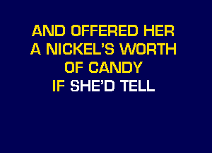 AND OFFERED HER
A NICKEL'S WORTH
0F CANDY
IF SHE'D TELL