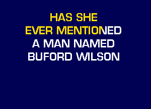 HAS SHE
EVER MENTIONED
A MAN NAMED
BUFORD WILSON

g