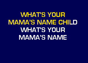 WHAT'S YOUR
MAMA'S NAME CHILD
WHAT'S YOUR

MAMA'S NAME